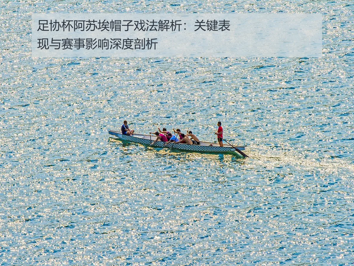 足协杯阿苏埃帽子戏法解析：关键表现与赛事影响深度剖析